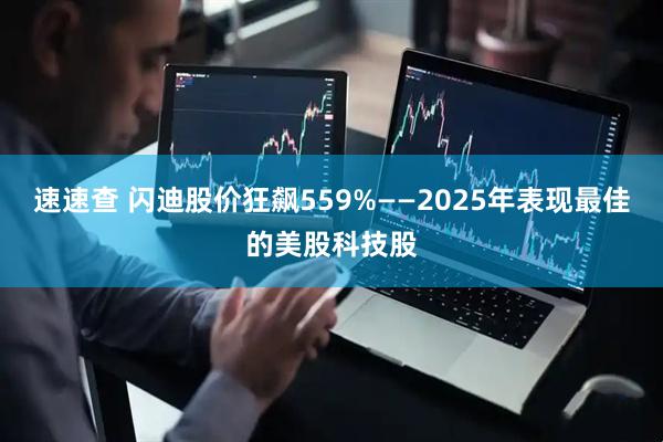 速速查 闪迪股价狂飙559%——2025年表现最佳的美股科技股