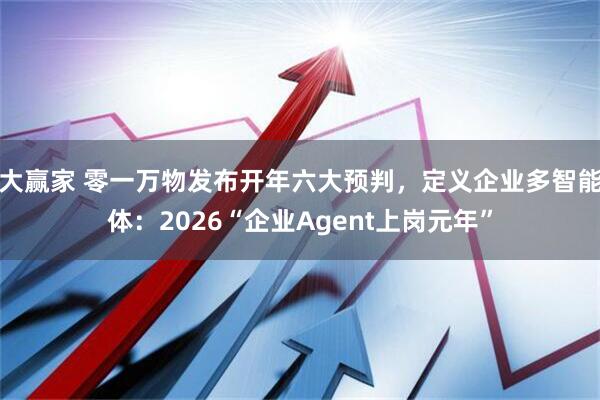 大赢家 零一万物发布开年六大预判,定义企业多智能体:2026“企业Agent上岗元年”