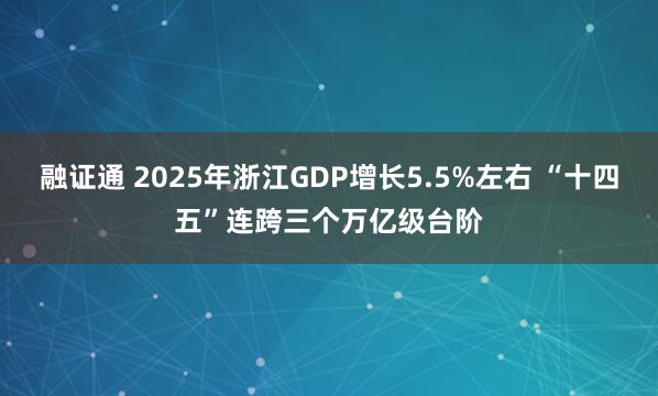 融证通 2025年浙江GDP增长5.5%左右 “十四五”连跨三个万亿级台阶