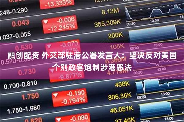 融创配资 外交部驻港公署发言人：坚决反对美国个别政客炮制涉港恶法