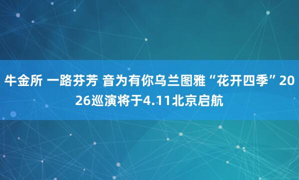 牛金所 一路芬芳 音为有你乌兰图雅“花开四季”2026巡演将于4.11北京启航