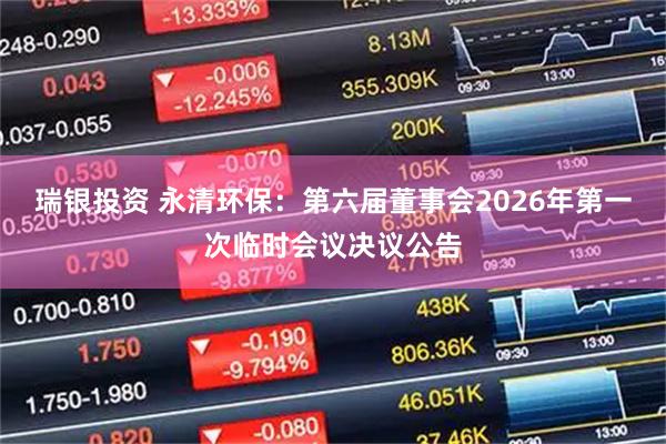 瑞银投资 永清环保：第六届董事会2026年第一次临时会议决议公告