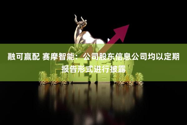 融可赢配 赛摩智能：公司股东信息公司均以定期报告形式进行披露