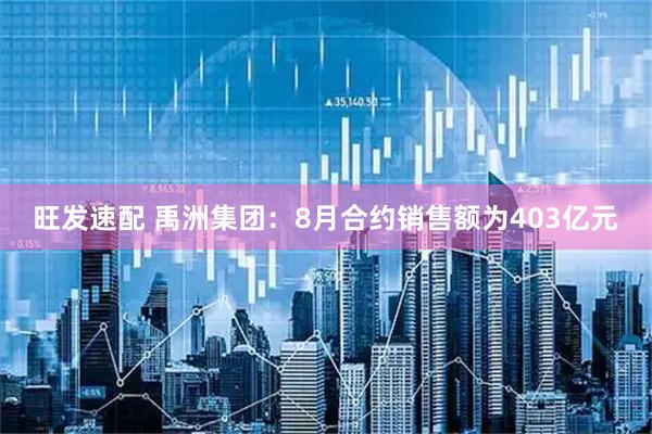 旺发速配 禹洲集团：8月合约销售额为403亿元