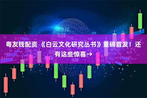 粤友钱配资 《白云文化研究丛书》重磅首发！还有这些惊喜→